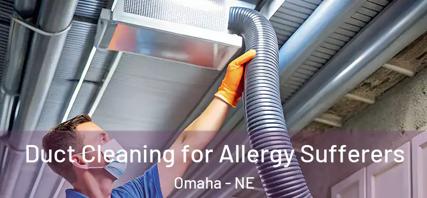 Duct Cleaning for Allergy Sufferers Omaha - NE