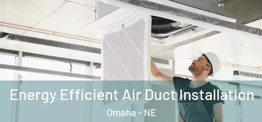 Energy Efficient Air Duct Installation Omaha - NE