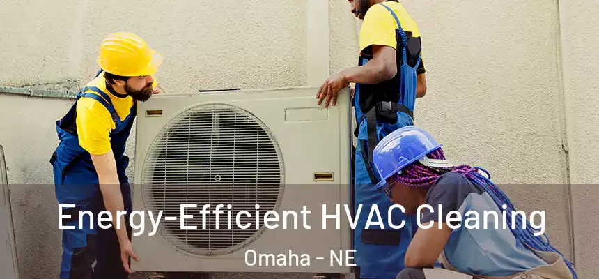 Energy-Efficient HVAC Cleaning Omaha - NE