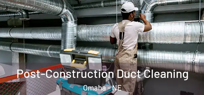 Post-Construction Duct Cleaning Omaha - NE